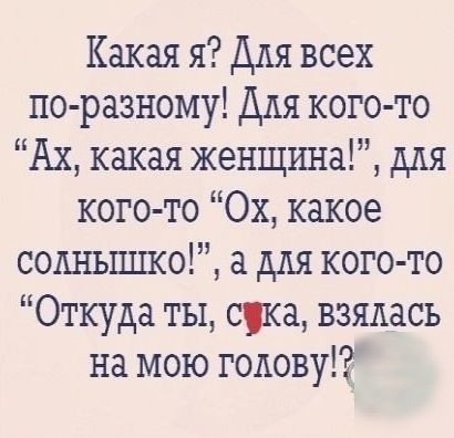 Какая я Для всех по разному Для кого то Ах какая женщина для кого то Ох какое содньппко для кого то Откуда ты сука взялась на мою голову