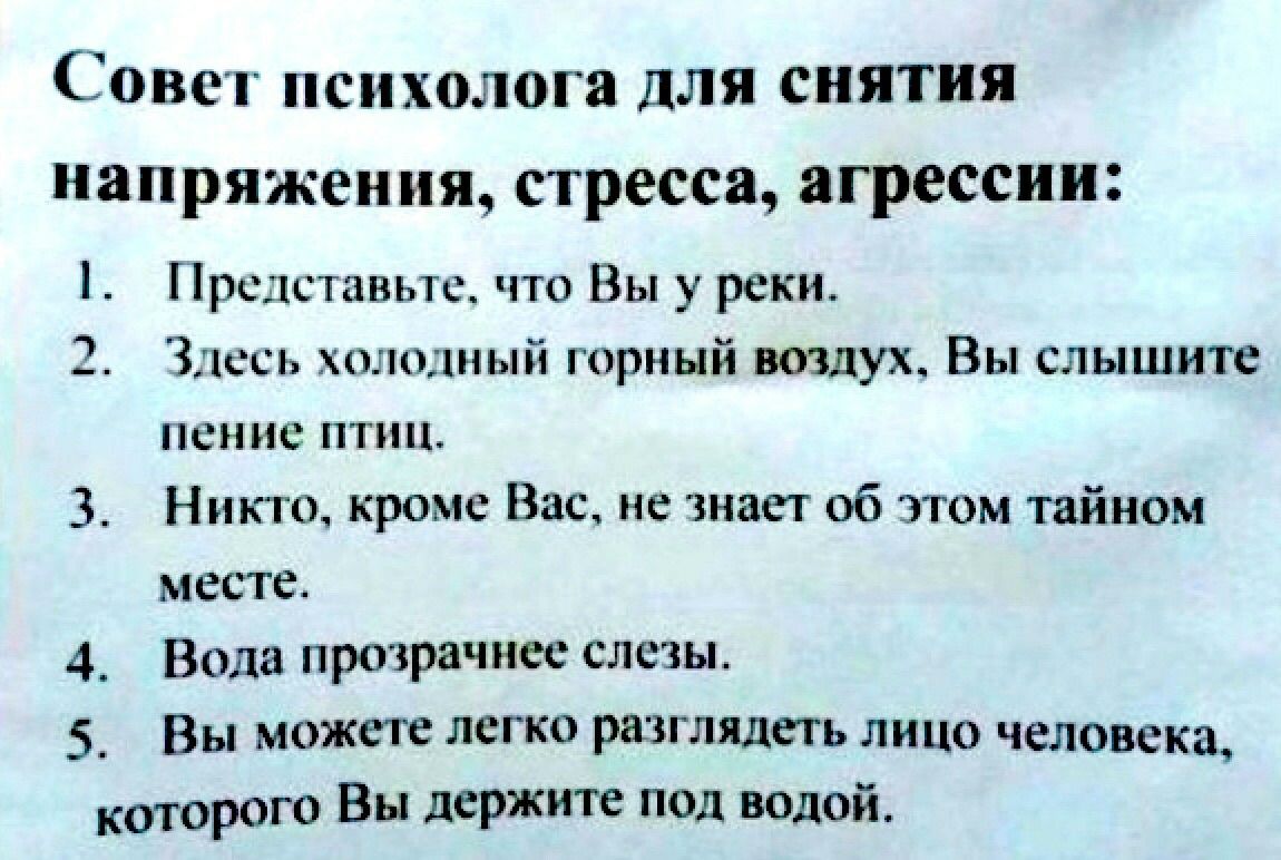 Совет психолога для снятия напряжения стресса агрессии Представьте что Вы у реки 2 Здесь колонный горный воздух Вы слышите пенис птиц 3 Никто кроме Вас не знает об этом тайном месте 4_ Вода прозрачнее слезы 5 Вы можете легко разглядеть лицо человека которого Вы держите под водой