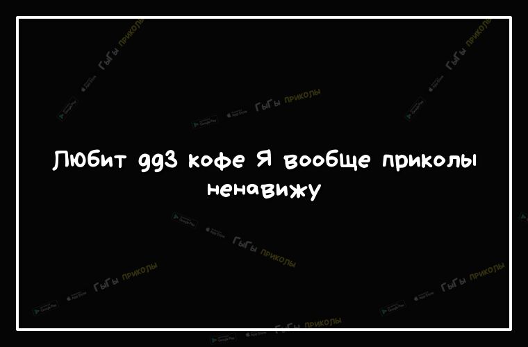 Любит 993 кофе Я вообше приколы ненавижу