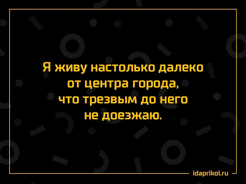 Я ЖИВУ НЗСТОЛЬКО далеко ОТ центра ГОРОДЕ ЧТО ТРЕЗВЫМ дП НЕГО НЕ дОЕЗЖЗЮ ШаргіКпЦц