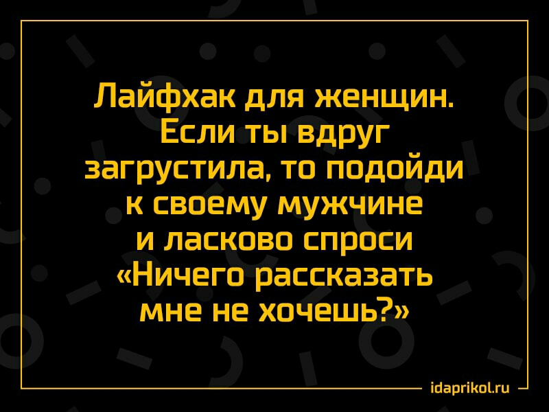 Лайфхак для женщин Если ты Вдруг загрустила то подойди к своему мужчине и ласково спроси Ничего рассказать мне не хочешь іоаргіКоЦц
