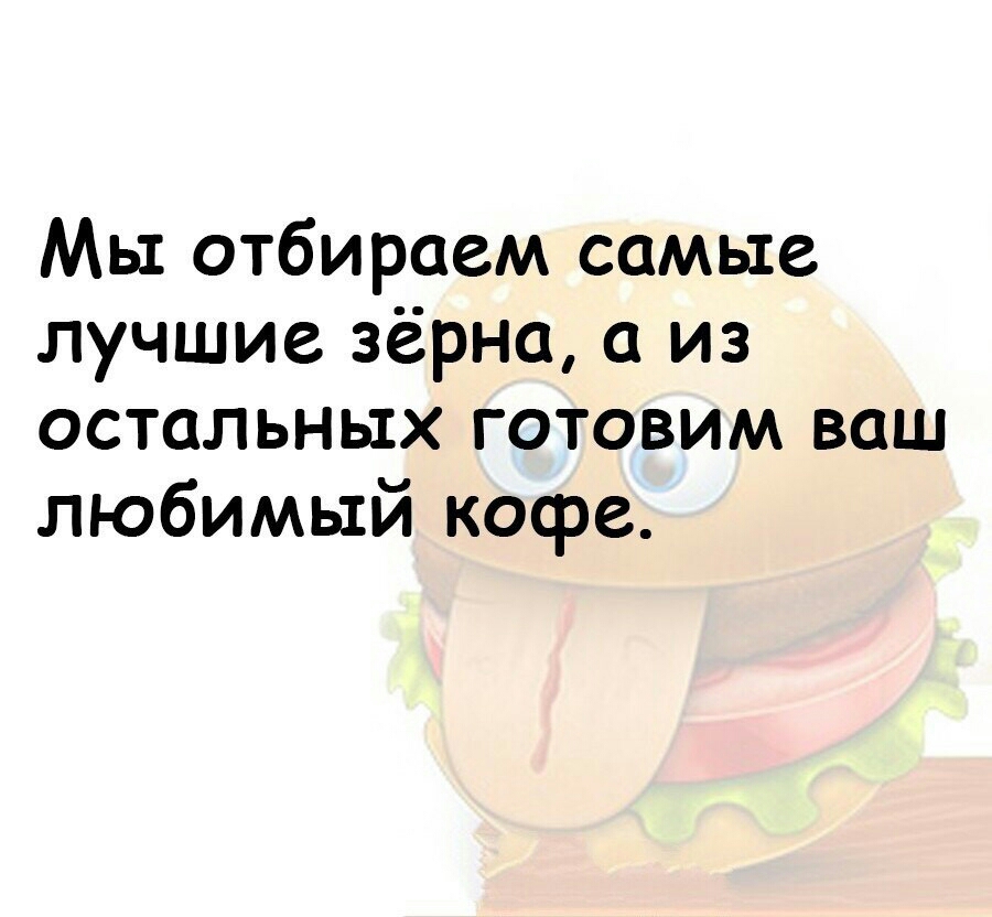 Мы отбираем самые лучшие зёрна а из остальных готовим ваш любимый кофе