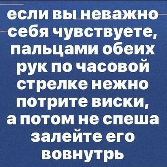 если вьшеваж но себя чувствуете пальцами обеих рук по часовой стрелке нежно потрите виски а потом не спеша залейте его вовнутрь