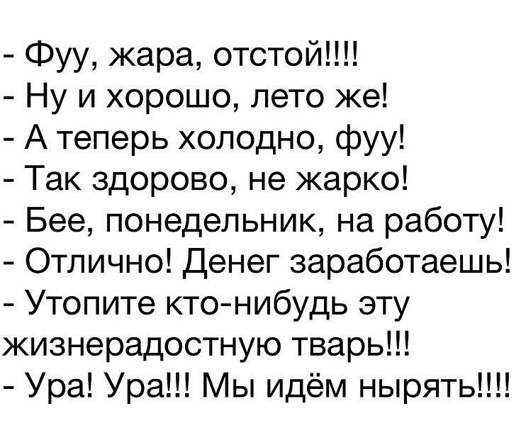 Фуу жара отстой Ну и хорошо лето же А теперь холодно фуу Так здорово не жарко Бее понедельник на работу Отлично Денег заработаешь Утопите кто нибудь эту жизнерадостную тварь Ура Ура Мы идём нырять