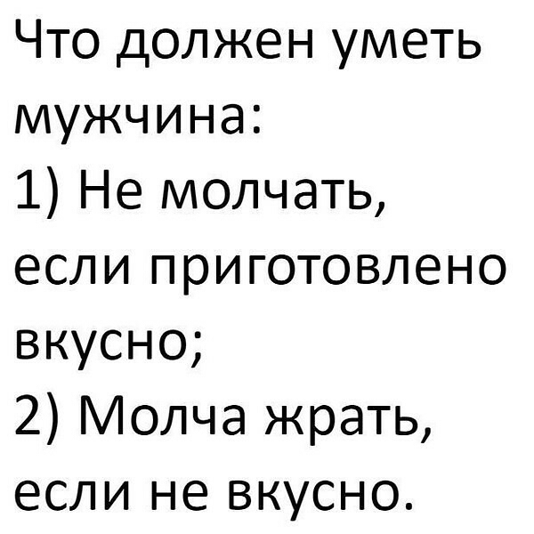 Что должен уметь мужчина 1 Не молчать если приготовлено вкусно 2 Молча жрать если не вкусно