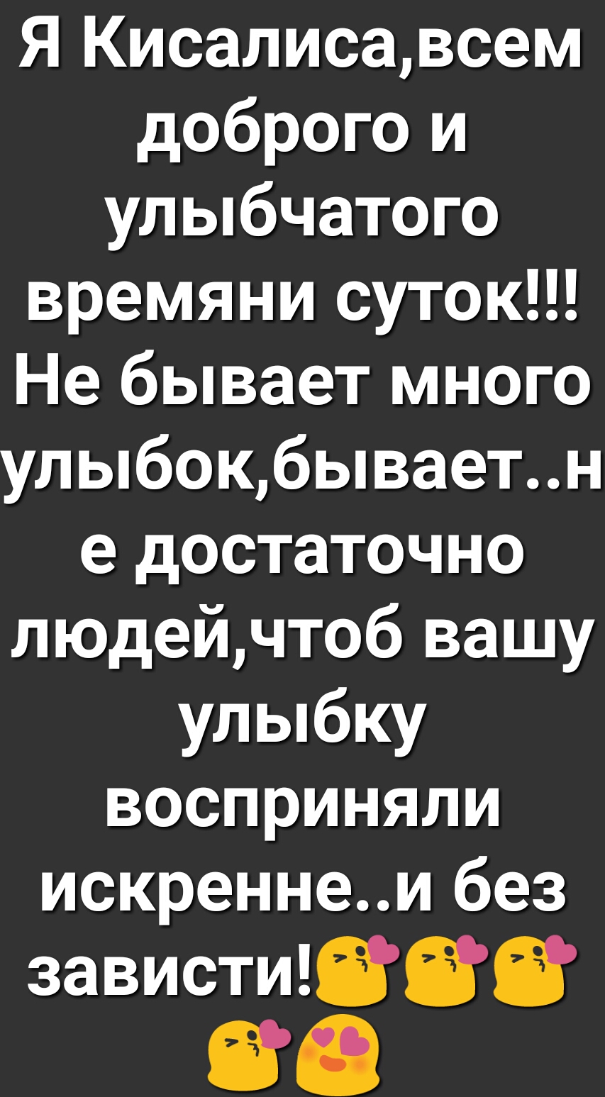 Я Кисалисавсем доброго и улыбчатого времяни суток Не бывает много улыбокбываетн е достаточно людейчтоб вашу улыбку восприняли искреннеи без завистиЙЙЙ