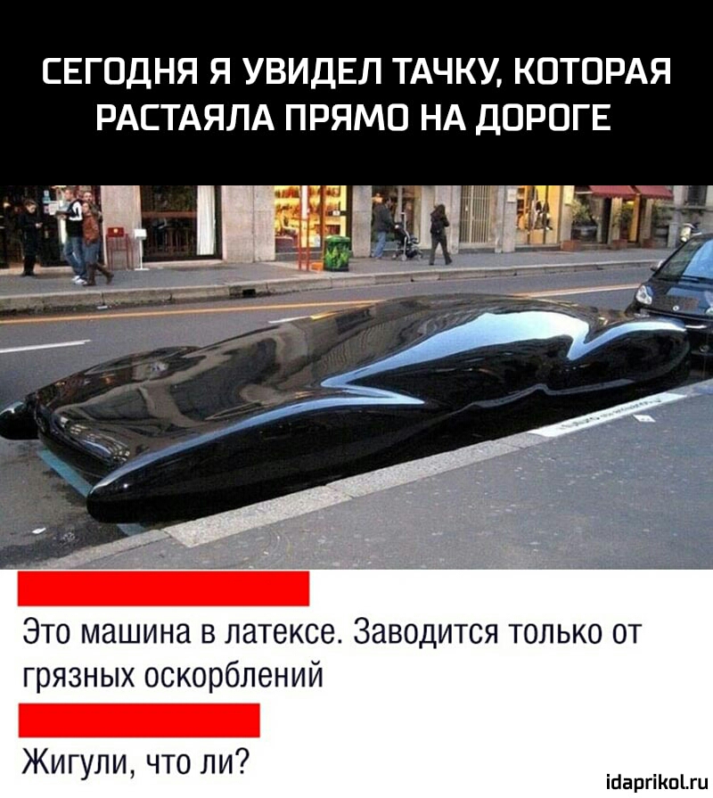 СЕГОДНЯ Я УВИДЕЛ ТАЧКУ КОТОРАЯ РАСТАЯЛА ПРЯМО НА ДОРОГЕ Это машина в латексе Заводится только от грязных оскорблений Жигули что ли ійаргіКпіш