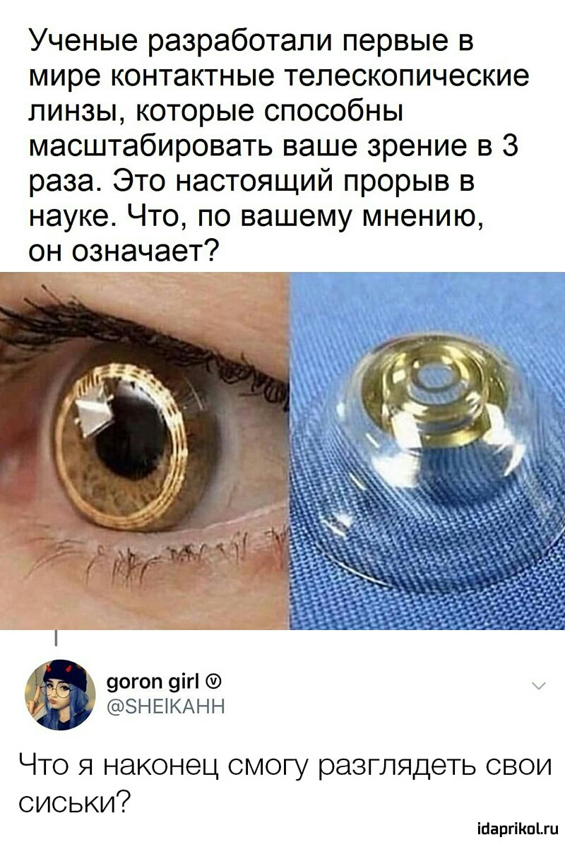 Ученые разработали первые в мире контактные телескопические линзы которые способны масштабировать ваше зрение в 3 раза Это настоящий прорыв в науке Что по вашему мнению он означает 90гоп 9іг ЗНЕіКАНН ЧТО Я НЭКОНЭЦ СМОГУ разглядеть СВОИ сиськи тащишь