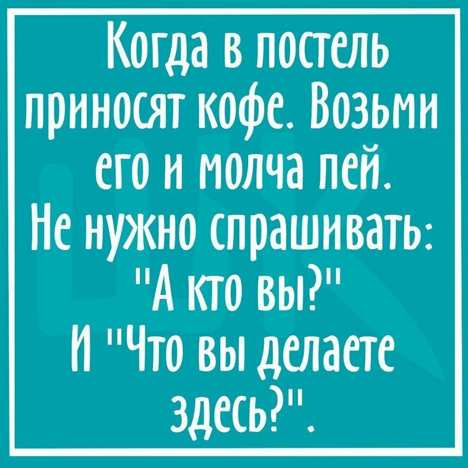 Когда в постель приносят кофе Возьми его и молча пей Не нужно спрашиватЬ А кто вы И Что вы делаете здесь