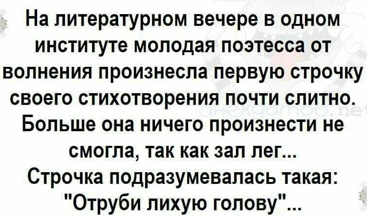 На литературном вечере в одном институте молодая поэтесса от волнения произнесла первую строчку своего стихотворения почти слитно Больше она ничего произнести не смогла так как зал лег Строчка подразумевалась такая Отруби лихую голову