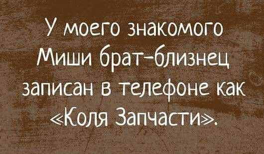 У моего знакомого Миши братблизнец записан в телефоне как Коля Запчасти