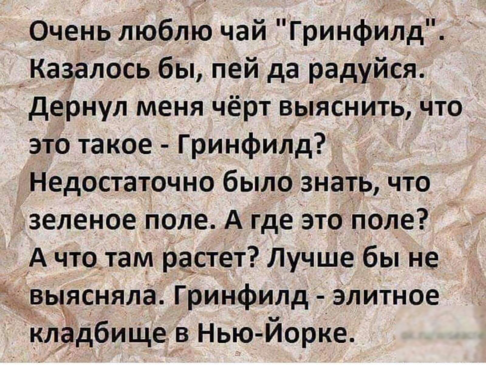 Очень люблю чай Гринфилд _Ка3аюсь бы пей да радуйся дернул меня чёрт выяснитьчто это такое Гринфилд _ Недостаточнобыло знать что _зеленое поле А где это Поле А что там растеТ Лучше бы не Жвьдясняла Гринфилд элиТное кладбище в Нью Йорке о