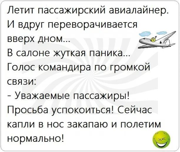 Летит пассажирский авиалайнер И вдруг переворачивается вверх дном В салоне жуткая паника Голос командира по громкой связи Уважаемые пассажиры Просьба успокоиться Сейчас капли в нос закапаю и полетим нормально 0