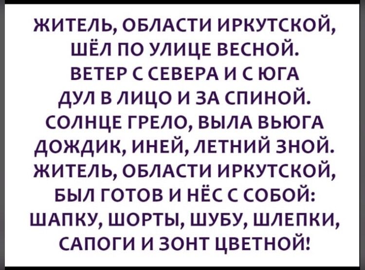 житель овлАсти иркутской шёл по улице весной ветер с северл и ЮГА дул в лицо и зд спиной солнце грело вылА вьюгА дождик инейлетний зной житель ОБЛАСТИ иркутской БЫЛ готов и нЁс совой ШАпку шорты шуву шлепки САПОГИ и зонт цветной
