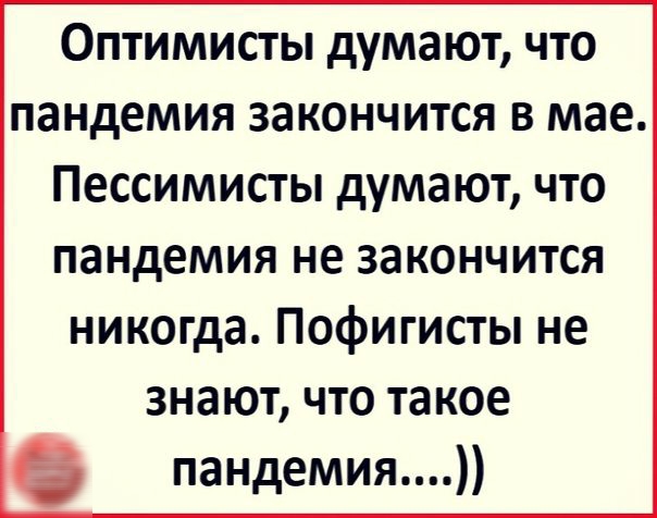 Оптимисты думают что пандемия закончится в мае Пессимисты думают что пандемия не закончится никогда Пофигисты не знают что такое пандемия
