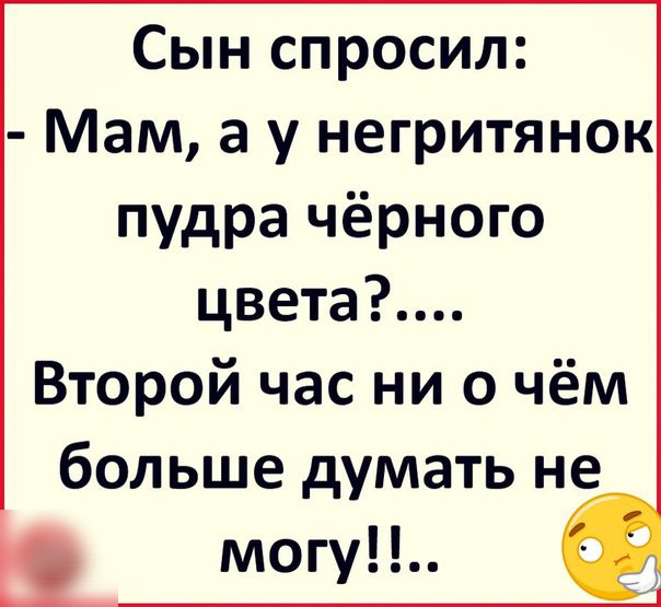 Сын спросил Мам а у негритянок пудра чёрного цвета Второй час ни о чём больше думать не могу