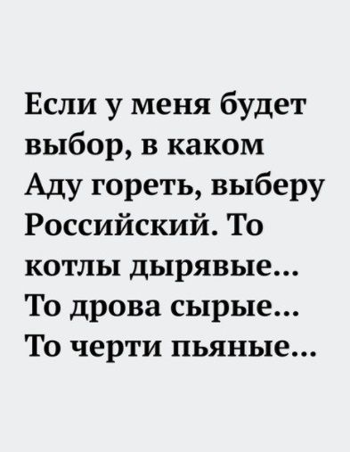 Если у меня будет выбор в каком Аду гореть выберу Российский То котлы дырявые То дрова сырые То черти пьяные