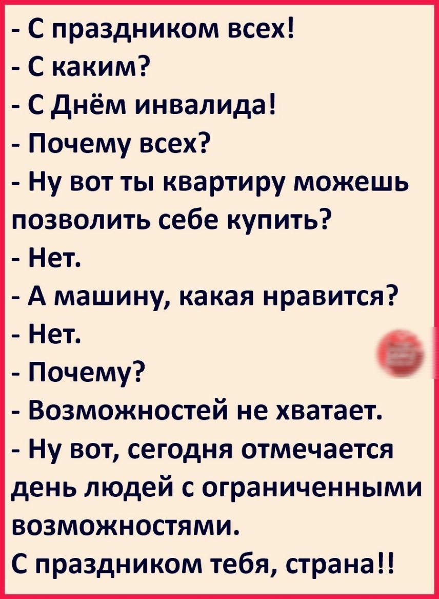 С праздником всех С каким С днём инвалида Почему всех Ну вот ты квартиру можешь позволить себе купить Нет А машину какая нравится Нет Почему Возможностей не хватает Ну вот сегодня отмечается день людей с ограниченными возможностями С праздником тебя страна