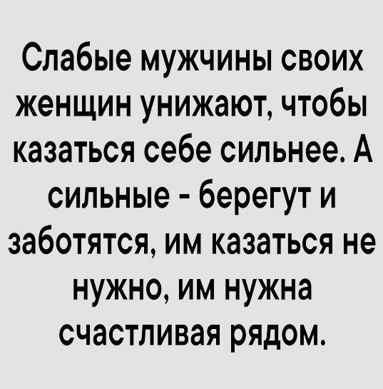 Слабые мужчины своих женщин унижают чтобы казаться себе сильнее А сильные берегут и заботятся им казаться не нужно им нужна счастливая рядом