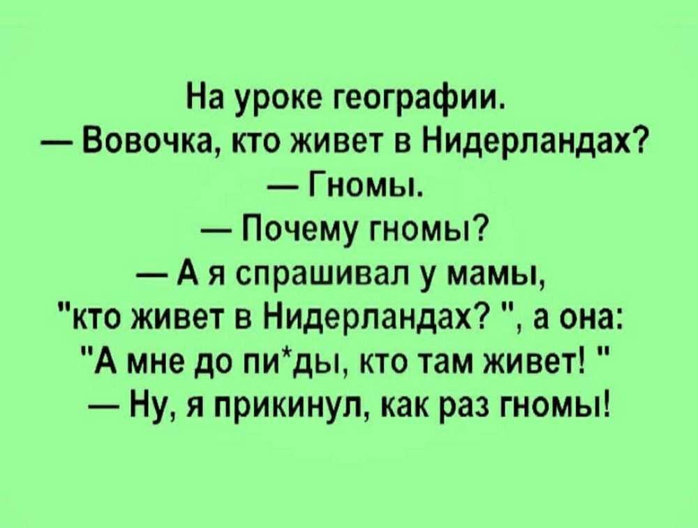 На уроке географии Вовочка кто живет в Нидерландах Гномы Почему гномы А я спрашивал у мамы кто живет в Нидерландах а она А мне до пиды кто там живет Ну я прикинул как раз гномы