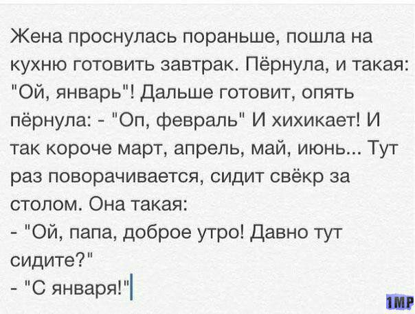 Жена проснулась пораньше пошла на кухню готовить завтрак Пёрнупа и такая Ой январь Дальше готовит опять пёрнула Оп февраль И хихикает И так короче март апрель май июнь Тут раз поворачивается сидит свёкр за столом Она такая Ой папа доброе утро Давно тут сидите С января