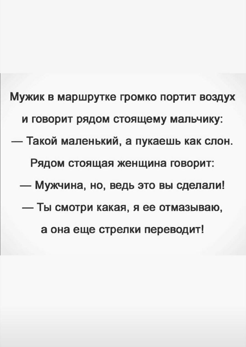 Мужик в маршрутке громко портит воздух и говорит рядом стоящему мальчику Такой маленький а пукаешь как слон Рядом стоящая женщина говорит Мужчина но ведь это вы сделали Ты смотри какая я ее отмазываю а она еще стрелки переводит