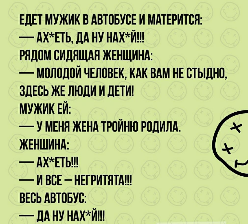 ЕДЕТ МУЖИК В АВТСБУСЕ И МАТЕРИТСЯ АХЕТЬ ДА НУ НАХИ РНДСМ СИДЯЩАН ЖЕНЩИНА МСЛПДСИ ЧЕЛОВЕК КАК ВАМ НЕ СТЫДН0 ЗДЕСЬ ЖЕ ЛЮДИ И ДЕТИ МУЖИК ЕЙ У МЕНЯ ЖЕНА ТРСИНЮ РСДИЛА ЖЕНШИНА АХЕТЬ И ВСЕ НЕГРИТЯТА ВЕСЬ АВТВБУС _ ДА НУ НАХИ