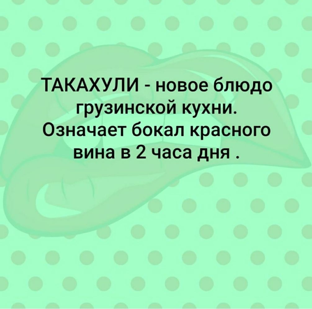 ТАКАХУЛИ новое блюдо грузинской кухни Означает бокал красного вина в 2 часа дня