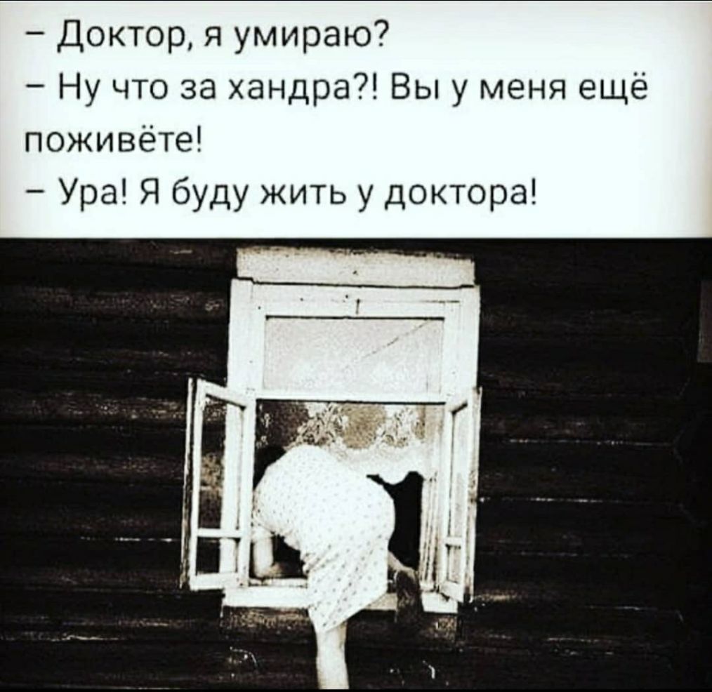 Доктор я умираю Ну что за хандра Вы у меня ещё поживёте Ура Я буду жить у доктора