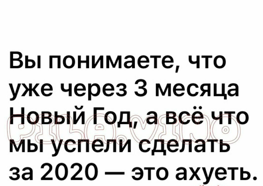 Вы понимаете что уже через 3 месяца Новыи Г од а всё что мы успели сделать за 2020 это ахуеть
