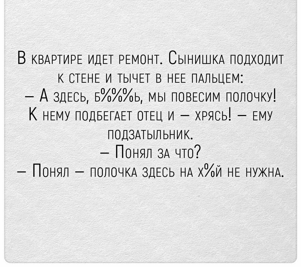 В КВАРТИРЕ ИДЕТ РЕМОНТ СЫНИШКА подходт к СТЕНЕ и ТЫЧЕТ в НЕЕ ПАЛЬЦЕМ А ЗДЕСЬ Бь мы ПОВЕСИМ полочку К НЕМУ ПОДБЕГАЕТ ОТЕЦ и хрясь ЕМУ подзмыпьник Понял ЗА что Понял ПОЛОЧКА ЗДЕСЬ НА хи НЕ НУЖНА