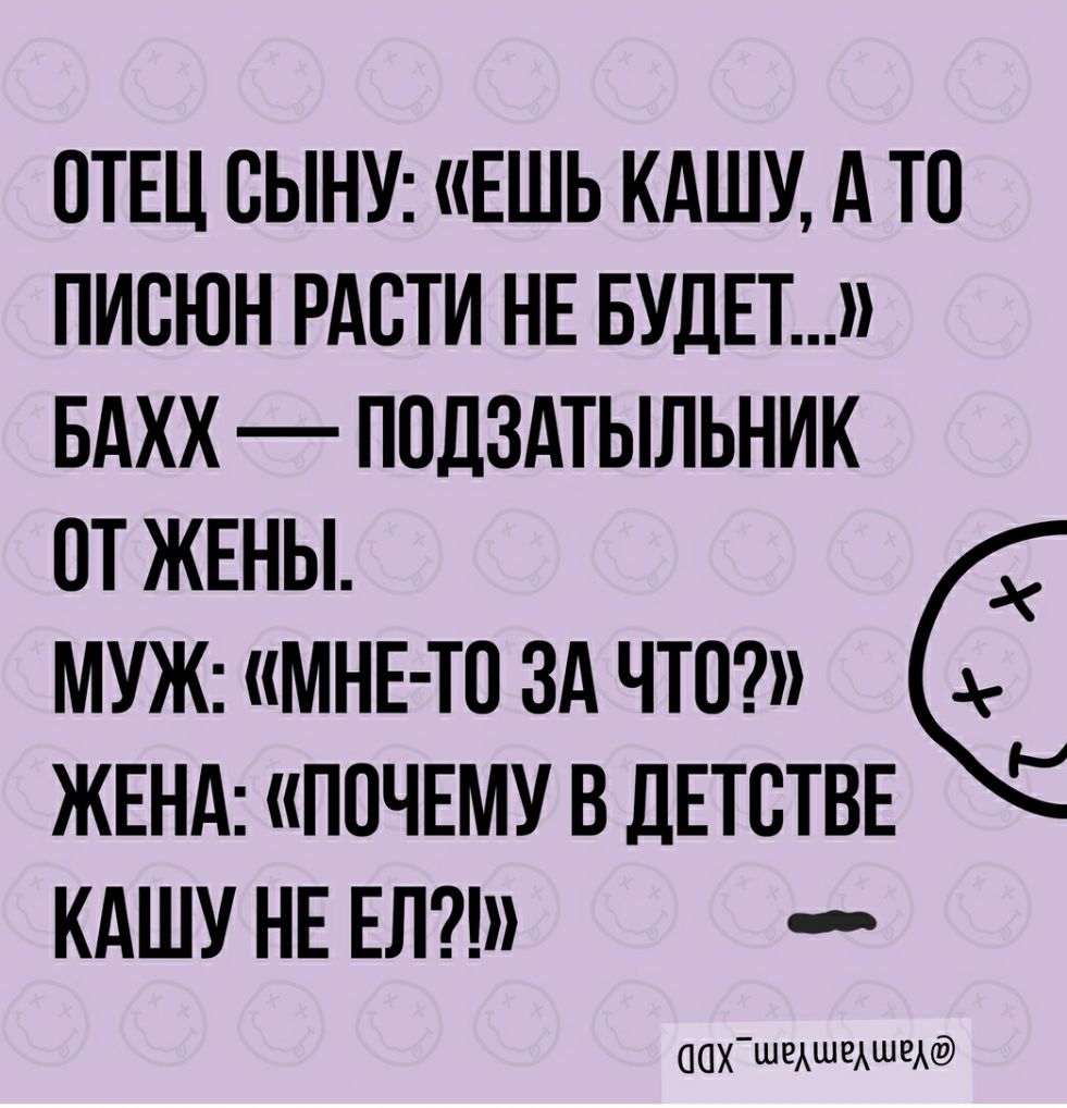 ОТЕЦ СЫНУ ЕШЬ КАШУ А ТО ПИБЮН РАСТИ НЕ БУДЕТ БАХХ ПОДЗАТЫЛЬНИК отжвны МУЖ мне то зд чта ЖЕНА ПОЧЕМУ В ДЕТСТВЕ КАШУ НЕ ЕЛ аахшедшежшежад