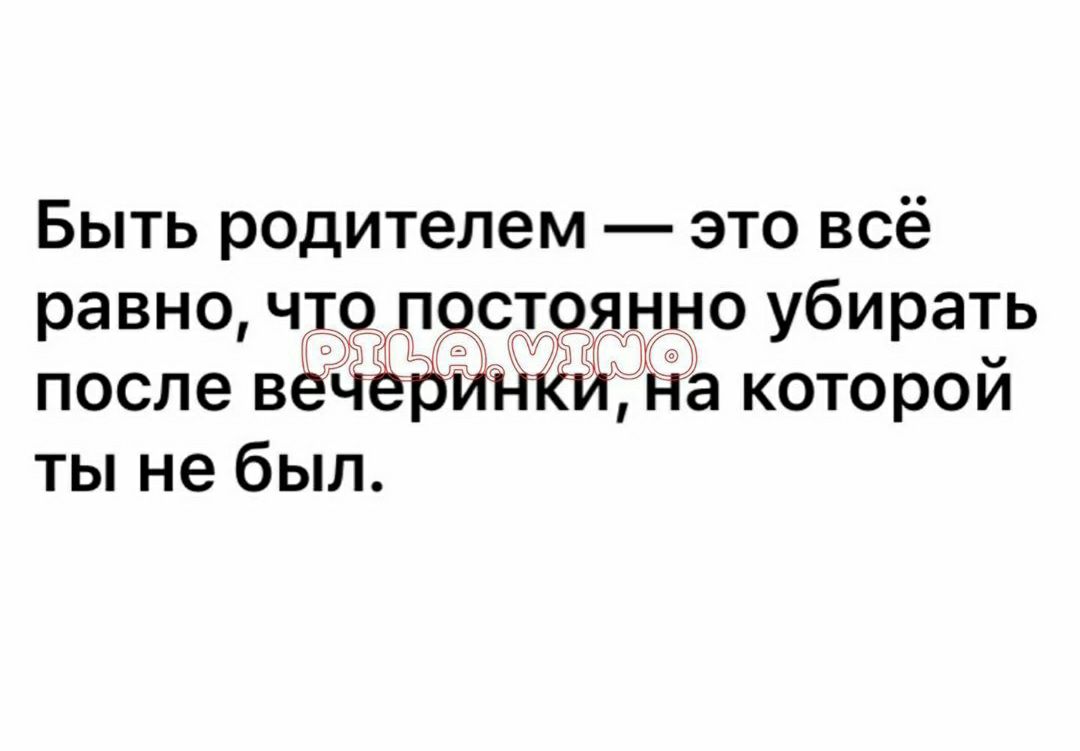 Быть родителем это всё равно чптж дягёю убирать И а которои ты не был