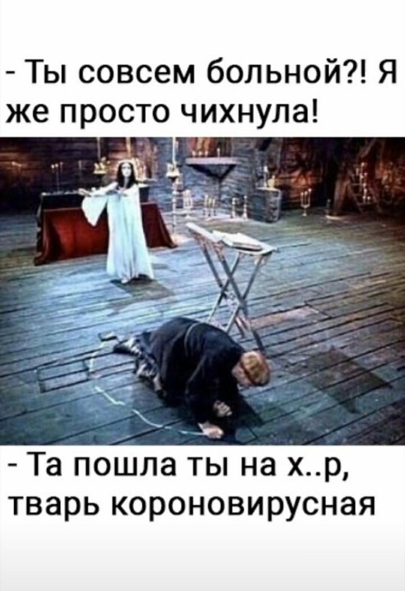 Ты совсем больной Я же просто чихнула _ _ Ы Та пошла ты на хр тварь короновирусная