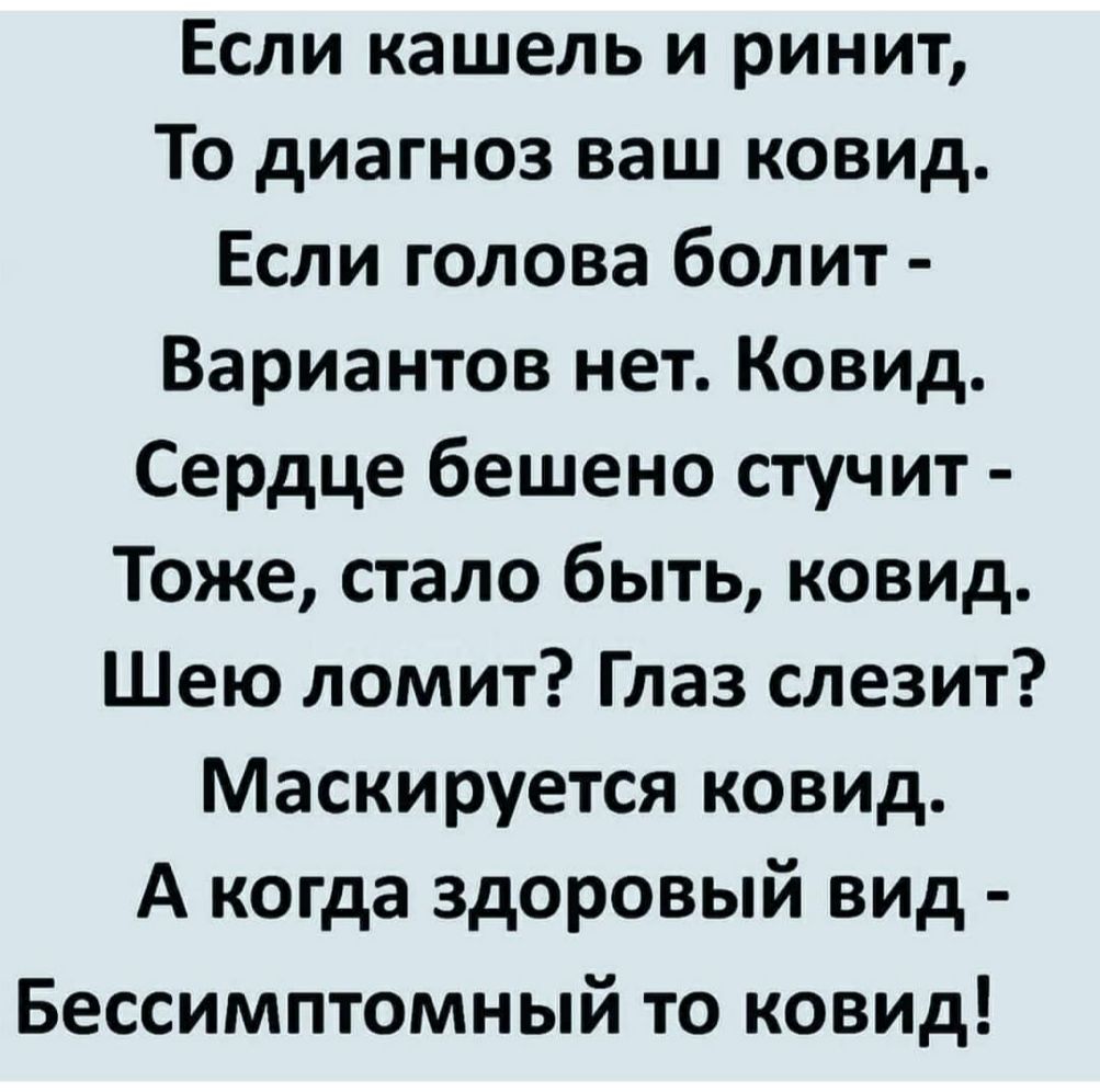 Если кашель и ринит То диагноз ваш ковид Если голова болит Вариантов нет Ковид Сердце бешено стучит Тоже стало быть ковид Шею ломит Глаз слезит Маскируется ковид А когда здоровый вид Бессимптомный то ковид