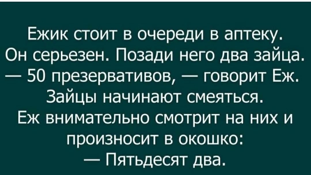 Ежик стоит в очереди в аптеку Он серьезен Позади него два зайца 50 презервативов говорит Еж Зайцы начинают смеяться Еж внимательно смотрит на них и произносит в окошко Пятьдесят два