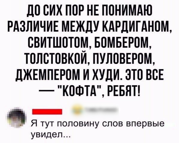 досих ПОР НЕ ППНИМАЮ РАЗЛИЧИЕ МЕЖДУ КАРДИГАНОМ БВИТШПТШИ БОМБЕРПМ ТОЛСТОВКОИ ПУЛПВЕРОМ ЛЖЕМПЕРОМ И ХУДИ ЭТП ВСЕ КОФТА РЕБЯТ _ і Я тут половину слов впервые увидел