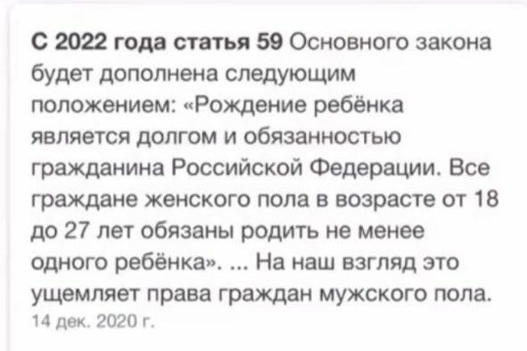 с 2022 года статья 59 Основного закона будет дополнена следующим положением Рождение ребёнка является долгом и обязанностью гражданина Российской Федерации Все граждане женского пола в возрасте от 18 до 27 лет обязаны родить не менее одного ребёнка На наш взгляд это УЩВМЛЯЭТ права граждан МУЖСКОГО пола 14 дек 2020 г