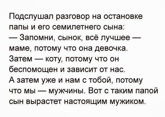 Подслушап разговор на остановке папы и его семилетнего сына Запомни сынок всё лучшее маме потому что она девочка Затем коту потому что он беспомощен и зависит от нас А затем уже и нам с тобой потому что мы мужчины Вот с таким папой сын вырастет настоящим мужиком