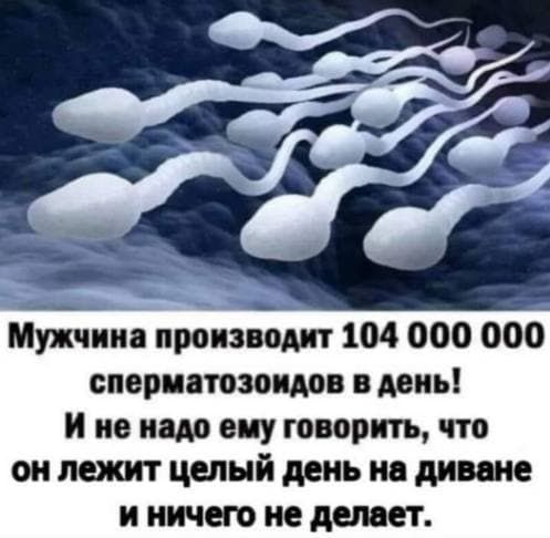 Мужчина производит 104 000 000 СПОРИЦШМИМВ МИН и не пил сиу говорить что он лежит целый день ни диван и ничего не делает