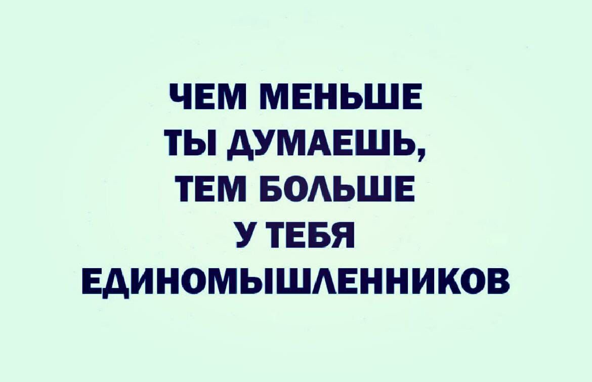 ЧЕМ МЕНЬШЕ ТЫ дУМАЕШЬ ТЕМ БОАЬШЕ У ТЕБЯ ЕАИНОМЫШАЕННИКОВ