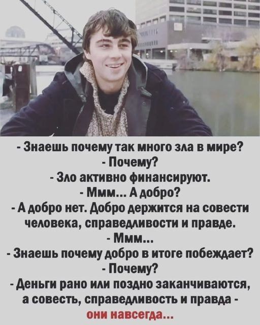 Знаешь почему так много ш в мире Почему Змт активно финансируют Мии Адобро А добро нет добро держится на совести человека справедливости и правде Ммм Знаешь почему добро в итоге побеждает Почему деньги рано или поздно заканчиваются а совесть емивость и правда е г