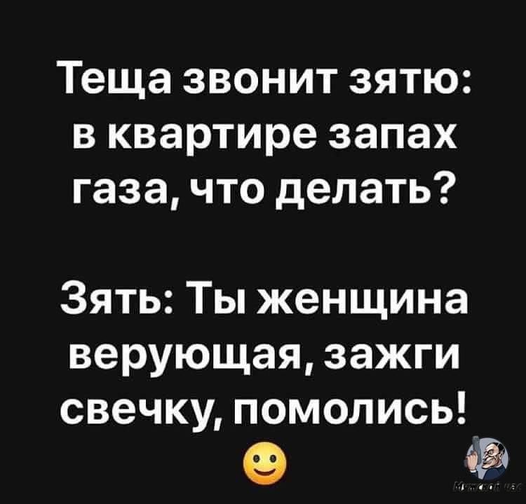 Теща звонит зятю в квартире запах газа что делать Зять Ты женщина верующая зажги свечку помолись_