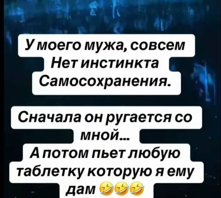 У моего мужа, совсем Нет инстинкта Самосохранения.
Сначала он ругается со мной…
А потом пьет любую таблетку которую я ему дам 🤣🤣🤣
