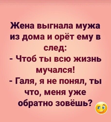 Жена выгнала мужа из дома и орёт ему в след Чтоб ты всю жизнь мучался Галя я не понял ты что меня уже обратно зовёшь