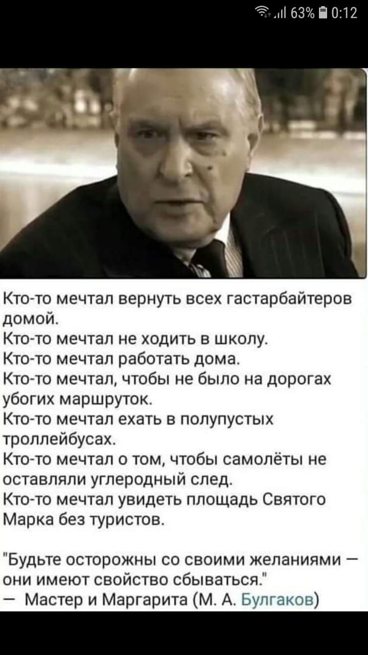63 П 012 Ктото мечтал вернуть всех гастарбайтеров домой Кто то мечтал не ходить в школу Ктото мечтал работать дома Кто то мечтал чтобы не было на дорогах убогих маршруток Ктото мечтал ехать в полупустых троллейбусах Кто то мечтал о том чтобы самолёты не оставляли углеродный след Кто то мечтал увидеть площадь Святого Марка без туристов Будьте осторожны со своими желаниями они имеют свойство сбывать
