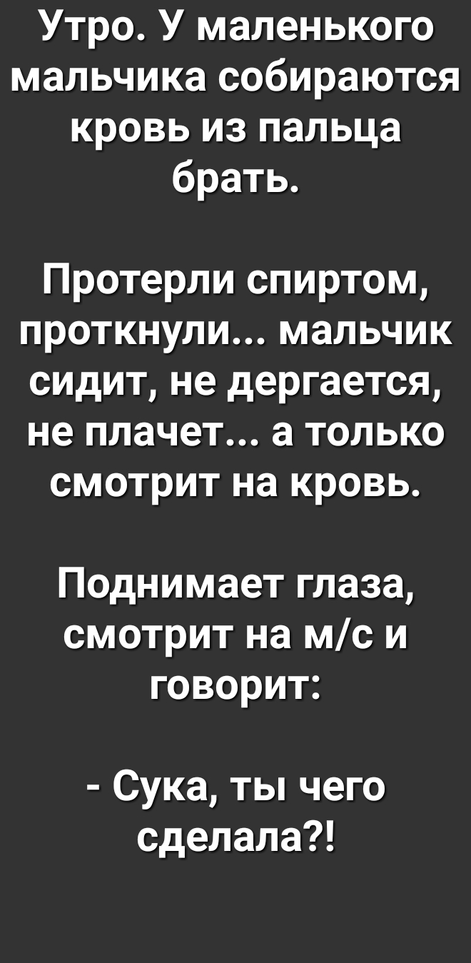 Утро У маленького мальчика собираются кровь из пальца брать Протерли спиртом проткнули мальчик сидит не дергается не плачет а только смотрит на кровь Поднимает глаза смотрит на мс и говорит Сука ты чего сделала