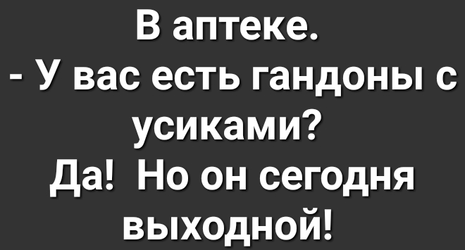 В аптеке У вас есть гандоны с усиками Да Но он сегодня выходной
