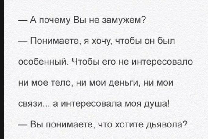 А почему Вы не замужем Понимаете я хочу чтобы он был особенный Чтобы его не интересовало ни мое тело ни мои деньги ни мои связи а интересовала моя душа ВЫ ПОНИМЭЕТЕ ЧТО хотите ДЬЯВОПЭ