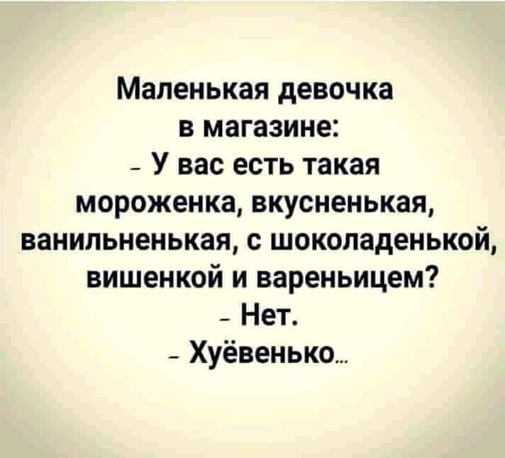 Маленькая девочка в магазине У вас есть такая мороженка вкусненькая ванильненькая с шоколаденькой вишенкой и вареньицем _ Нет _ Хуёвенько